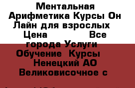 Ментальная Арифметика Курсы Он-Лайн для взрослых › Цена ­ 25 000 - Все города Услуги » Обучение. Курсы   . Ненецкий АО,Великовисочное с.